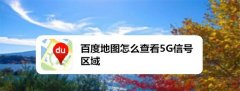 百度地图如何查看5g信号区域？百度地图开启5G地图的方法